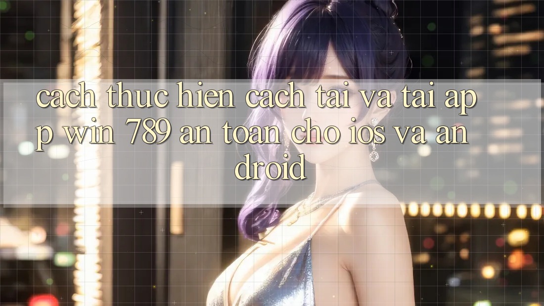 Cách thực hiện Cách Tải Và Tải App Win 789 An Toàn Cho iOS Và Android Cách thực hiện Cách Tải Và Tải App Win 789 An Toàn Cho iOS Và Android