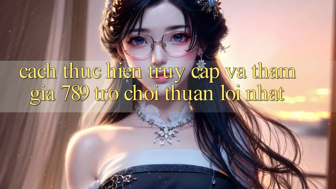 Cách thực hiện Truy Cập Và Tham Gia 789 Trò chơi Thuận lợi Nhất Cách thực hiện Truy Cập Và Tham Gia 789 Trò chơi Thuận lợi Nhất