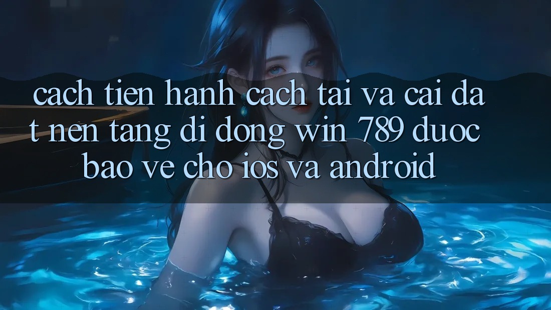 Cách tiến hành Cách Tải Và Cài Đặt Nền tảng di động Win 789 Được bảo vệ Cho iOS Và Android Cách tiến hành Cách Tải Và Cài Đặt Nền tảng di động Win 789 Được bảo vệ Cho iOS Và Android