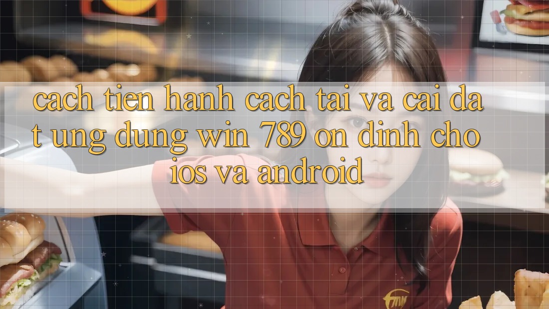 Cách tiến hành Cách Tải Và Cài Đặt Ứng Dụng Win 789 Ổn định Cho iOS Và Android Cách tiến hành Cách Tải Và Cài Đặt Ứng Dụng Win 789 Ổn định Cho iOS Và Android