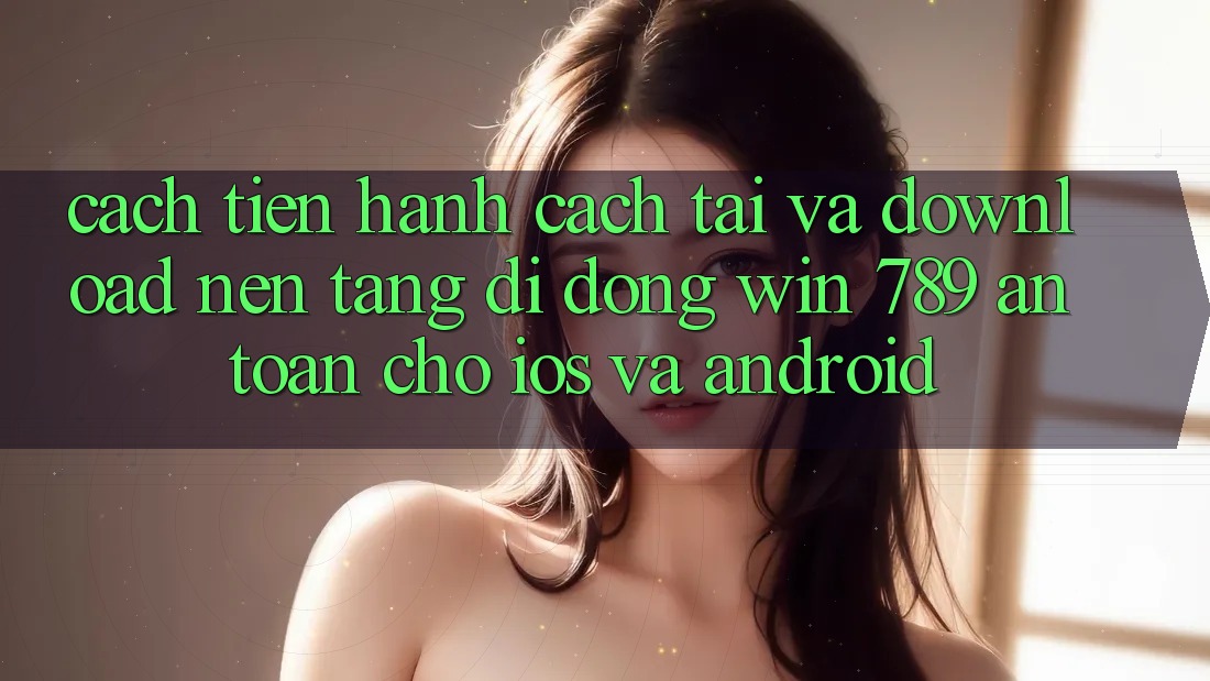 Cách tiến hành Cách Tải Và Download Nền tảng di động Win 789 An Toàn Cho iOS Và Android Cách tiến hành Cách Tải Và Download Nền tảng di động Win 789 An Toàn Cho iOS Và Android