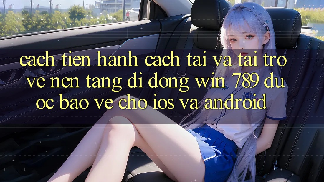 Cách tiến hành Cách Tải Và Tải trở về Nền tảng di động Win 789 Được bảo vệ Cho iOS Và Android