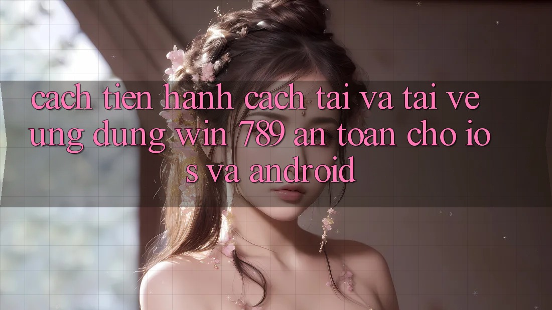 Cách tiến hành Cách Tải Và Tải về Ứng Dụng Win 789 An Toàn Cho iOS Và Android Cách tiến hành Cách Tải Và Tải về Ứng Dụng Win 789 An Toàn Cho iOS Và Android