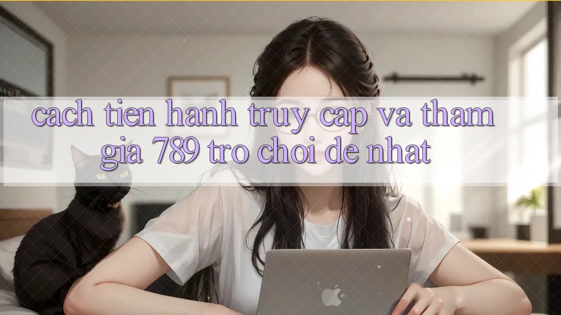 Cách tiến hành Truy Cập Và Tham Gia 789 Trò chơi Dễ Nhất Cách tiến hành Truy Cập Và Tham Gia 789 Trò chơi Dễ Nhất