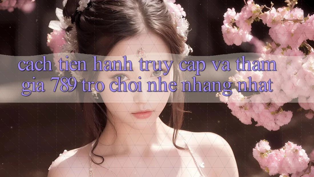 Cách tiến hành Truy Cập Và Tham Gia 789 Trò chơi Nhẹ nhàng Nhất Cách tiến hành Truy Cập Và Tham Gia 789 Trò chơi Nhẹ nhàng Nhất