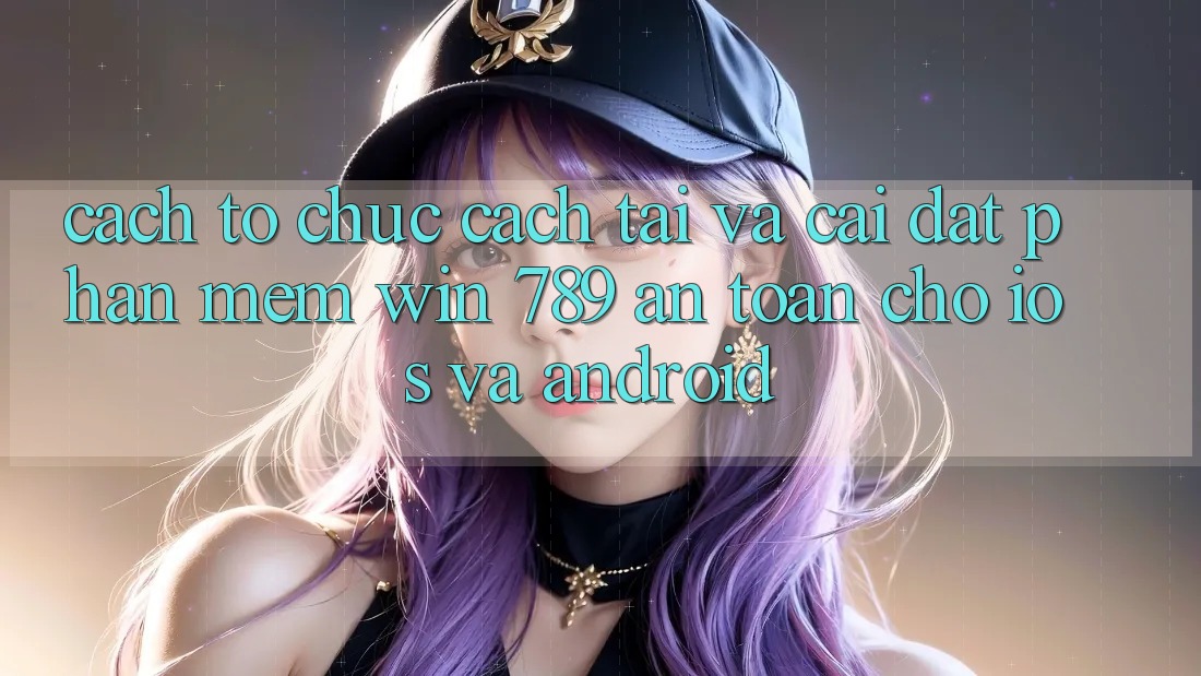 Cách tổ chức Cách Tải Và Cài Đặt Phần mềm Win 789 An Toàn Cho iOS Và Android Cách tổ chức Cách Tải Và Cài Đặt Phần mềm Win 789 An Toàn Cho iOS Và Android