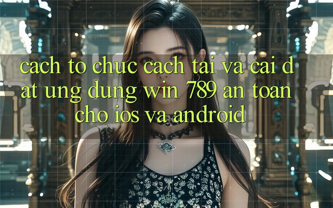 Cách tổ chức Cách Tải Và Cài Đặt Ứng Dụng Win 789 An Toàn Cho iOS Và Android Cách tổ chức Cách Tải Và Cài Đặt Ứng Dụng Win 789 An Toàn Cho iOS Và Android