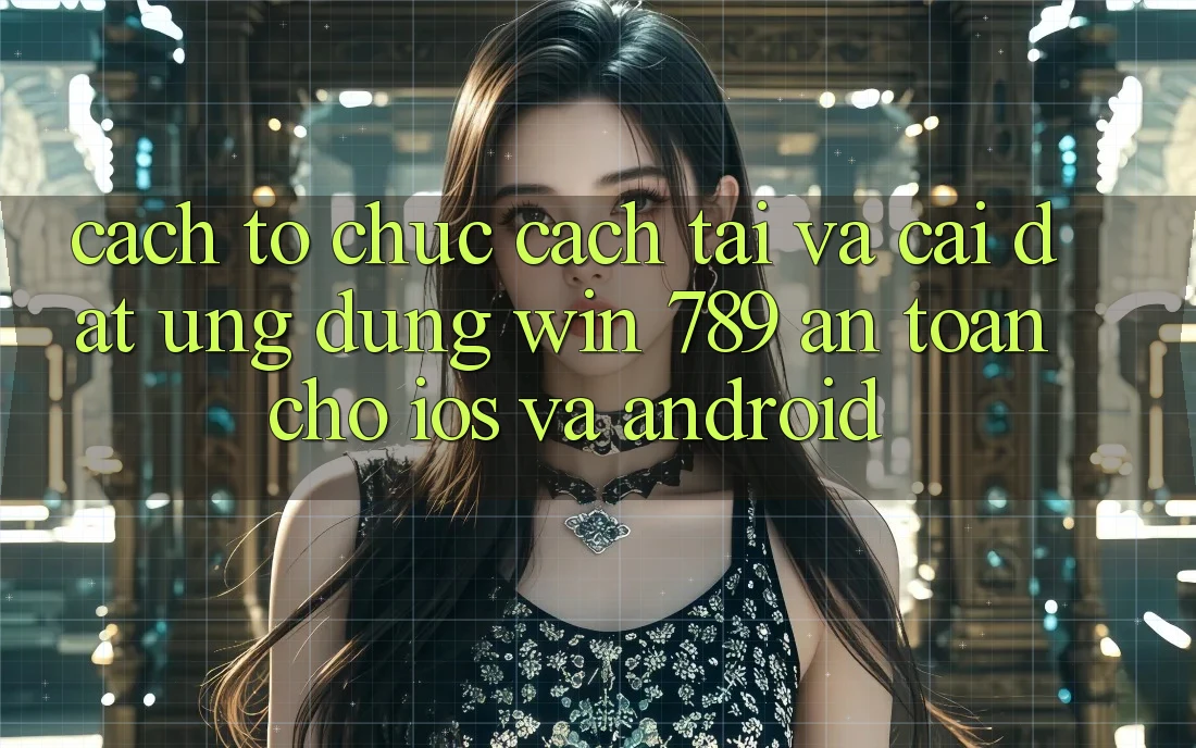 Cách tổ chức Cách Tải Và Cài đặt Ứng Dụng Win 789 An Toàn Cho iOS Và Android Cách tổ chức Cách Tải Và Cài đặt Ứng Dụng Win 789 An Toàn Cho iOS Và Android