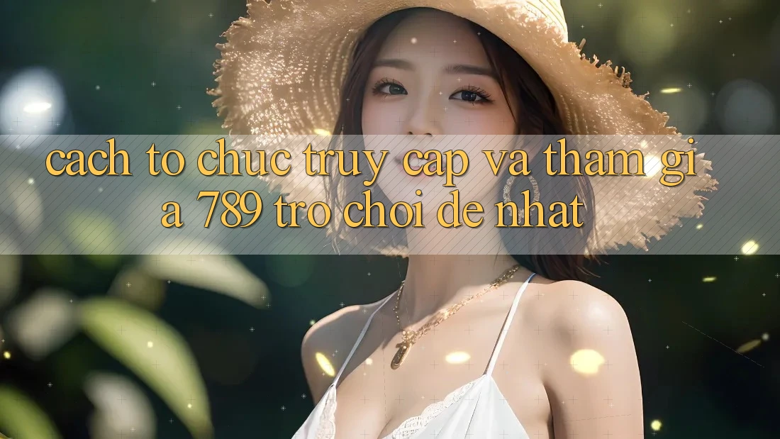 Cách tổ chức Truy Cập Và Tham Gia 789 Trò chơi Dễ Nhất Cách tổ chức Truy Cập Và Tham Gia 789 Trò chơi Dễ Nhất