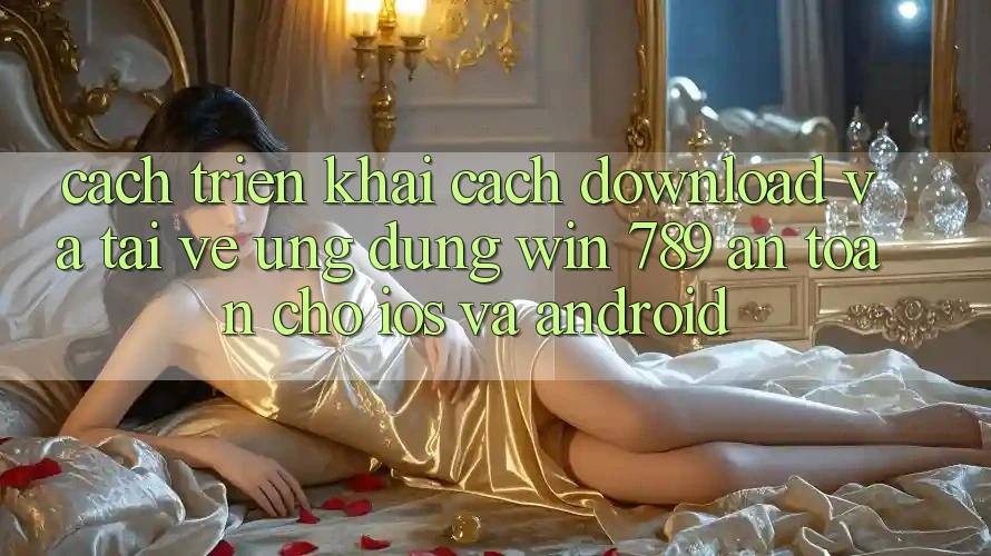 Cách triển khai Cách Download Và Tải về Ứng Dụng Win 789 An Toàn Cho iOS Và Android Cách triển khai Cách Download Và Tải về Ứng Dụng Win 789 An Toàn Cho iOS Và Android
