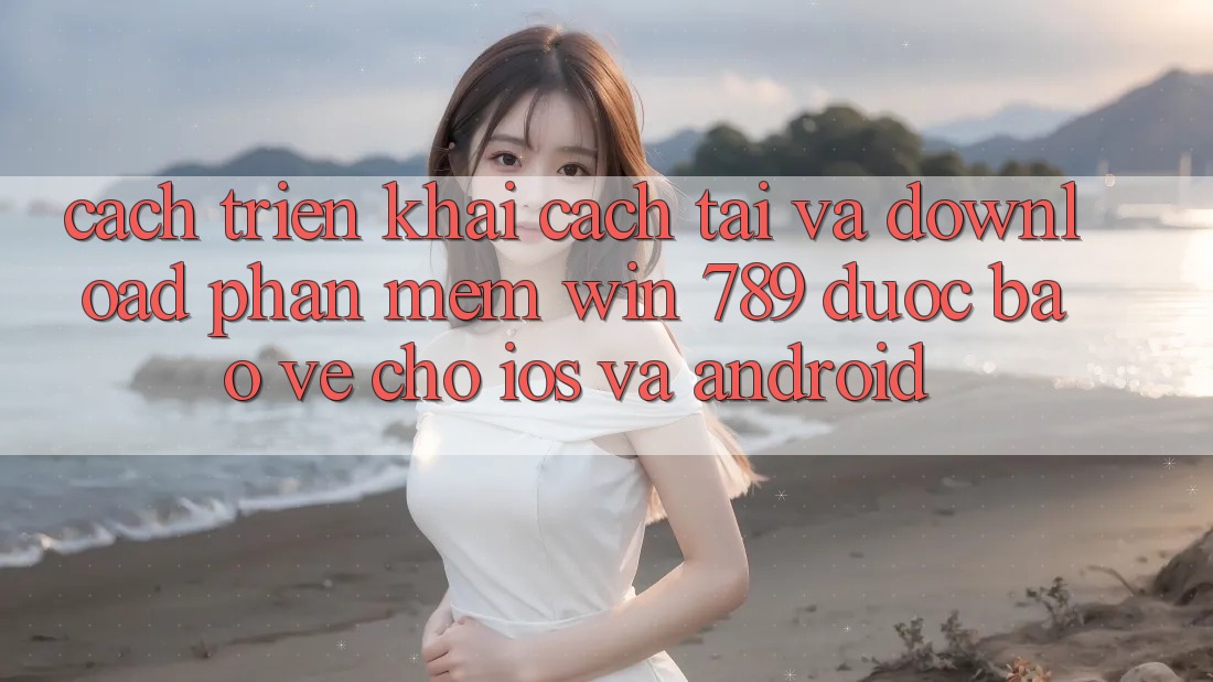 Cách triển khai Cách Tải Và Download Phần mềm Win 789 Được bảo vệ Cho iOS Và Android Cách triển khai Cách Tải Và Download Phần mềm Win 789 Được bảo vệ Cho iOS Và Android