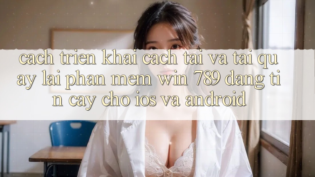 Cách triển khai Cách Tải Và Tải quay lại Phần mềm Win 789 Đáng tin cậy Cho iOS Và Android Cách triển khai Cách Tải Và Tải quay lại Phần mềm Win 789 Đáng tin cậy Cho iOS Và Android