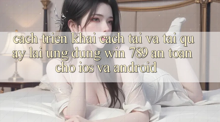Cách triển khai Cách Tải Và Tải quay lại Ứng Dụng Win 789 An Toàn Cho iOS Và Android Cách triển khai Cách Tải Và Tải quay lại Ứng Dụng Win 789 An Toàn Cho iOS Và Android