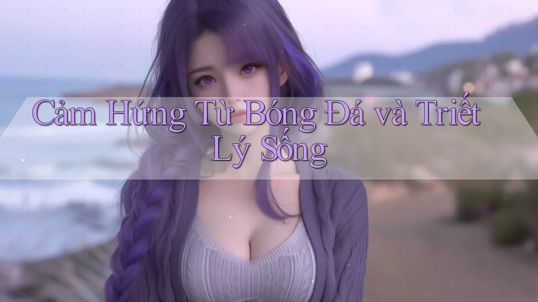 Cảm Hứng Từ Bóng Đá và Triết Lý Sống Cảm Hứng Từ Bóng Đá và Triết Lý Sống
