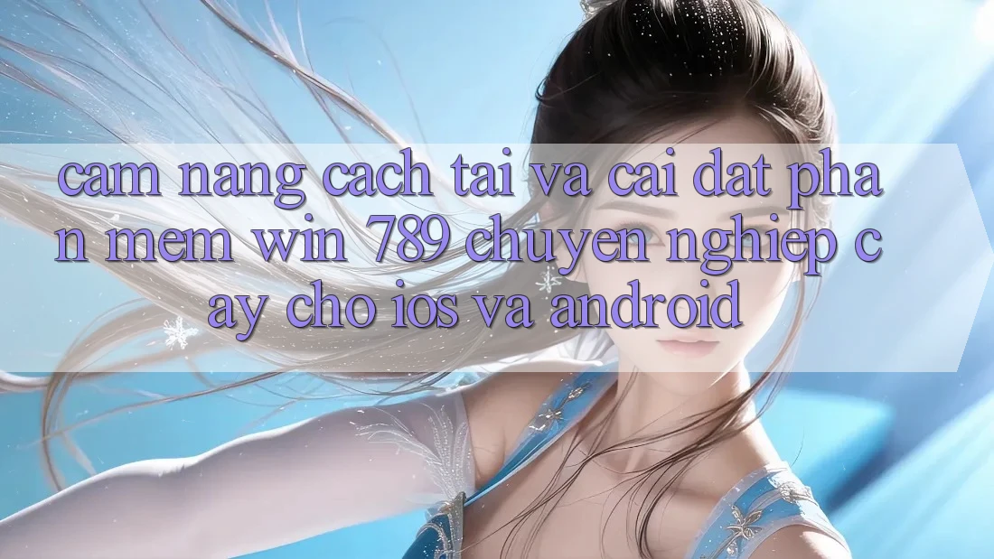 Cẩm nang Cách Tải Và Cài Đặt Phần mềm Win 789 Chuyên nghiệp cậy Cho iOS Và Android Cẩm nang Cách Tải Và Cài Đặt Phần mềm Win 789 Chuyên nghiệp cậy Cho iOS Và Android