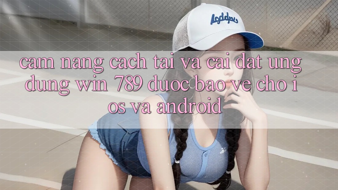 Cẩm nang Cách Tải Và Cài Đặt Ứng Dụng Win 789 Được bảo vệ Cho iOS Và Android Cẩm nang Cách Tải Và Cài Đặt Ứng Dụng Win 789 Được bảo vệ Cho iOS Và Android