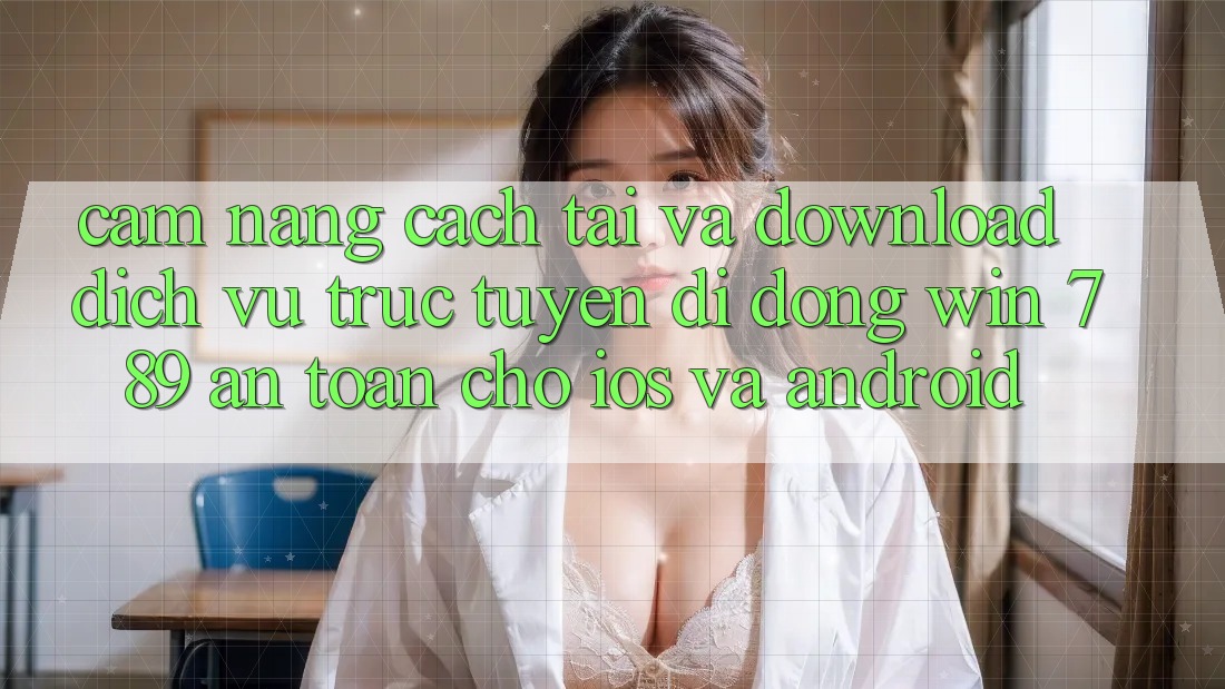 Cẩm nang Cách Tải Và Download Dịch vụ trực tuyến di động Win 789 An Toàn Cho iOS Và Android Cẩm nang Cách Tải Và Download Dịch vụ trực tuyến di động Win 789 An Toàn Cho iOS Và Android