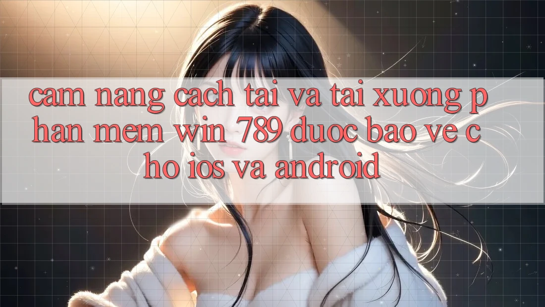 Cẩm nang Cách Tải Và Tải xuống Phần mềm Win 789 Được bảo vệ Cho iOS Và Android Cẩm nang Cách Tải Và Tải xuống Phần mềm Win 789 Được bảo vệ Cho iOS Và Android