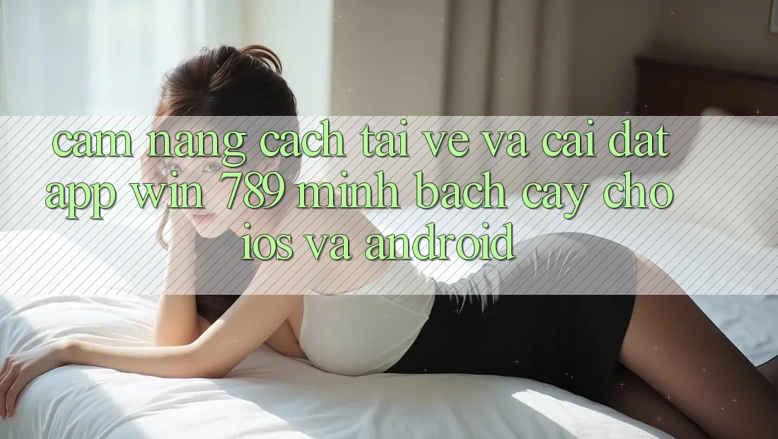 Cẩm nang Cách Tải về Và Cài Đặt App Win 789 Minh bạch cậy Cho iOS Và Android Cẩm nang Cách Tải về Và Cài Đặt App Win 789 Minh bạch cậy Cho iOS Và Android