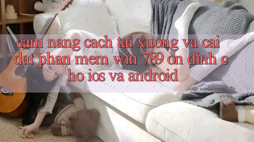 Cẩm nang Cách Tải xuống Và Cài Đặt Phần mềm Win 789 Ổn định Cho iOS Và Android Cẩm nang Cách Tải xuống Và Cài Đặt Phần mềm Win 789 Ổn định Cho iOS Và Android