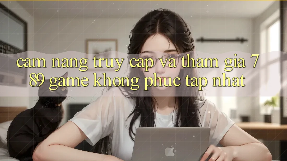 Cẩm nang Truy Cập Và Tham Gia 789 Game Không phức tạp Nhất Cẩm nang Truy Cập Và Tham Gia 789 Game Không phức tạp Nhất