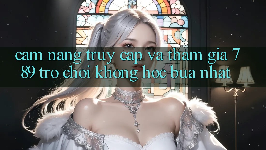 Cẩm nang Truy Cập Và Tham Gia 789 Trò chơi Không hóc búa Nhất Cẩm nang Truy Cập Và Tham Gia 789 Trò chơi Không hóc búa Nhất
