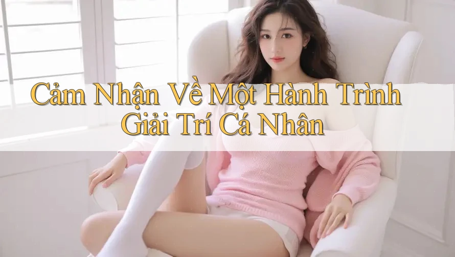 Cảm Nhận Về Một Hành Trình Giải Trí Cá Nhân
