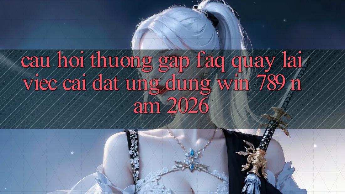 Câu Hỏi Thường Gặp (FAQ) Quay lại Việc Cài đặt Ứng Dụng Win 789 Năm 2026 Câu Hỏi Thường Gặp (FAQ) Quay lại Việc Cài đặt Ứng Dụng Win 789 Năm 2026