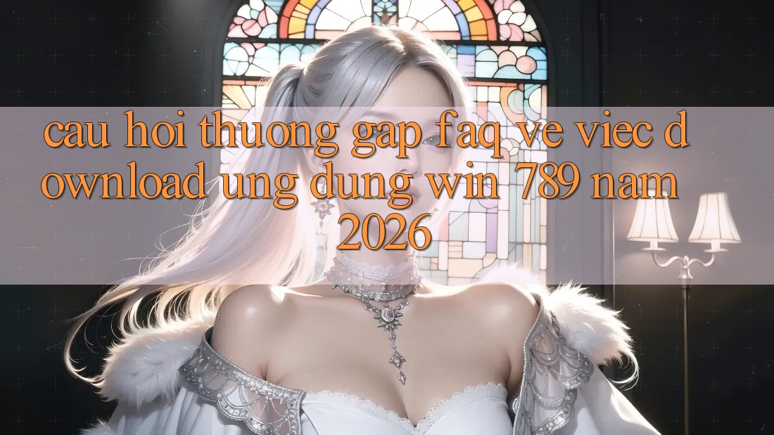Câu Hỏi Thường Gặp (FAQ) Về Việc Download Ứng dụng Win 789 Năm 2026 Câu Hỏi Thường Gặp (FAQ) Về Việc Download Ứng dụng Win 789 Năm 2026