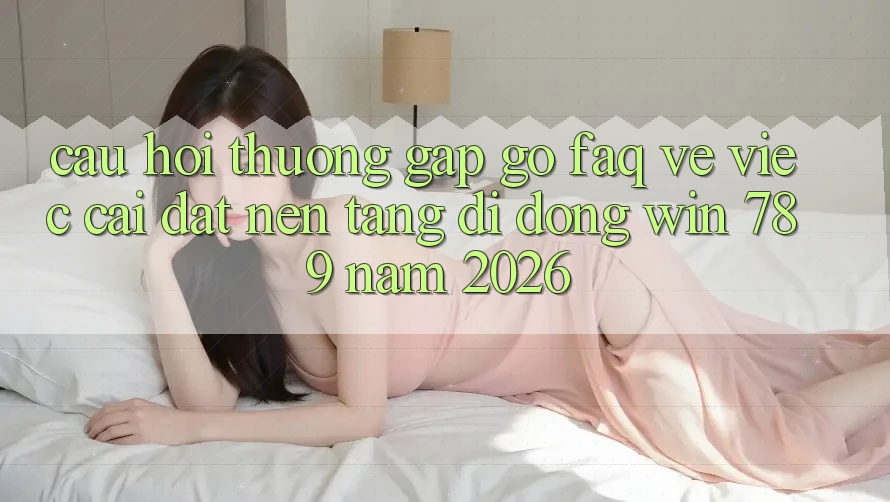 Câu Hỏi Thường Gặp gỡ (FAQ) Về Việc Cài đặt Nền tảng di động Win 789 Năm 2026 Câu Hỏi Thường Gặp gỡ (FAQ) Về Việc Cài đặt Nền tảng di động Win 789 Năm 2026