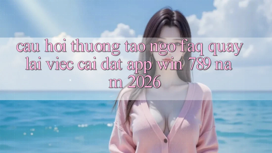 Câu Hỏi Thường Tao ngộ (FAQ) Quay lại Việc Cài đặt App Win 789 Năm 2026 Câu Hỏi Thường Tao ngộ (FAQ) Quay lại Việc Cài đặt App Win 789 Năm 2026