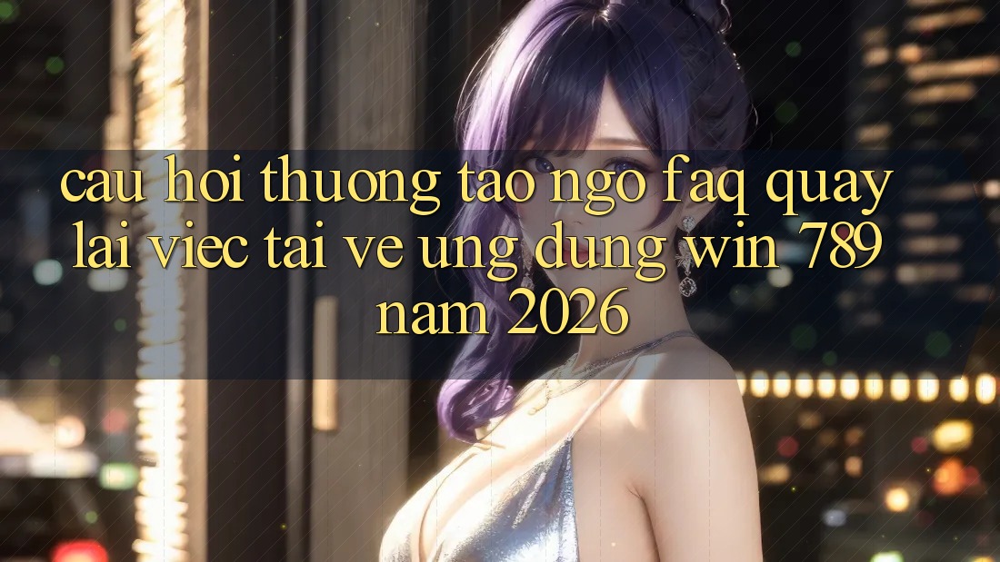 Câu Hỏi Thường Tao ngộ (FAQ) Quay lại Việc Tải về Ứng Dụng Win 789 Năm 2026 Câu Hỏi Thường Tao ngộ (FAQ) Quay lại Việc Tải về Ứng Dụng Win 789 Năm 2026