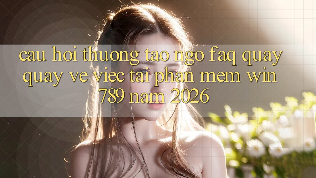 Câu Hỏi Thường Tao ngộ (FAQ) Quay quay về Việc Tải Phần mềm Win 789 Năm 2026 Câu Hỏi Thường Tao ngộ (FAQ) Quay quay về Việc Tải Phần mềm Win 789 Năm 2026