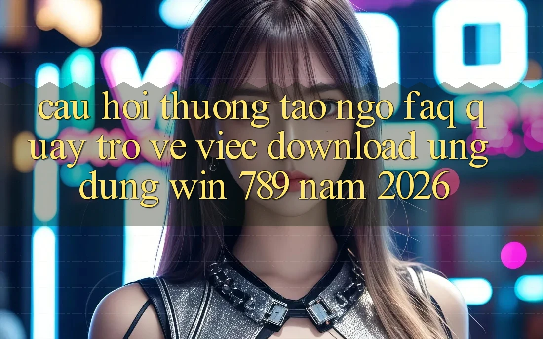 Câu Hỏi Thường Tao ngộ (FAQ) Quay trở về Việc Download Ứng Dụng Win 789 Năm 2026 Câu Hỏi Thường Tao ngộ (FAQ) Quay trở về Việc Download Ứng Dụng Win 789 Năm 2026