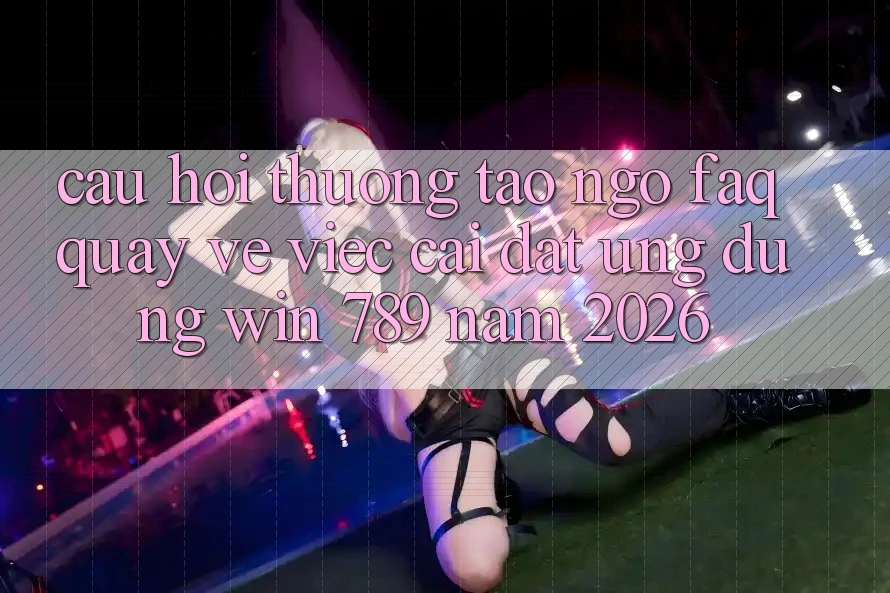Câu Hỏi Thường Tao ngộ (FAQ) Quay về Việc Cài đặt Ứng Dụng Win 789 Năm 2026 Câu Hỏi Thường Tao ngộ (FAQ) Quay về Việc Cài đặt Ứng Dụng Win 789 Năm 2026