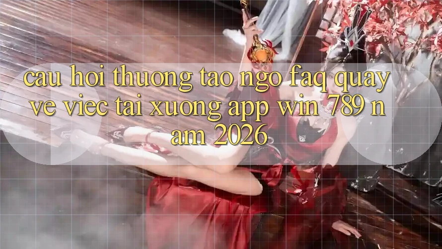 Câu Hỏi Thường Tao ngộ (FAQ) Quay về Việc Tải xuống App Win 789 Năm 2026 Câu Hỏi Thường Tao ngộ (FAQ) Quay về Việc Tải xuống App Win 789 Năm 2026