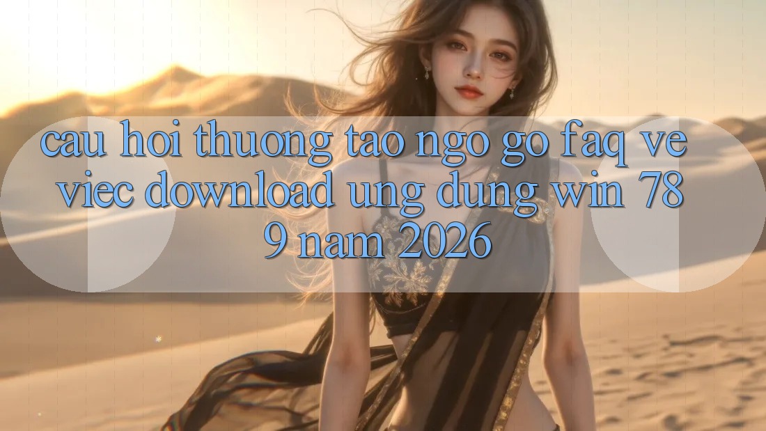 Câu Hỏi Thường Tao ngộ gỡ (FAQ) Về Việc Download Ứng Dụng Win 789 Năm 2026