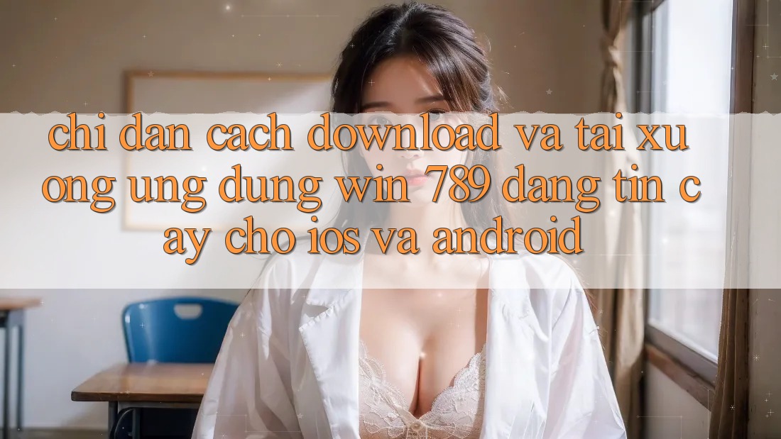 Chỉ dẫn Cách Download Và Tải xuống Ứng Dụng Win 789 Đáng tin cậy Cho iOS Và Android Chỉ dẫn Cách Download Và Tải xuống Ứng Dụng Win 789 Đáng tin cậy Cho iOS Và Android