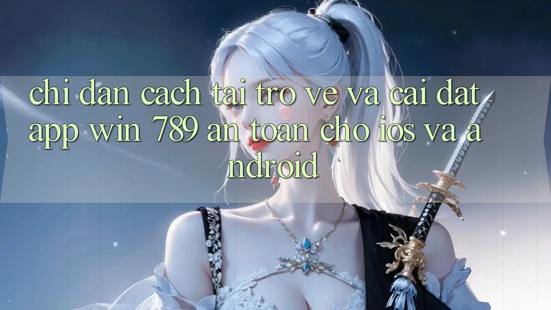 Chỉ dẫn Cách Tải trở về Và Cài Đặt App Win 789 An Toàn Cho iOS Và Android Chỉ dẫn Cách Tải trở về Và Cài Đặt App Win 789 An Toàn Cho iOS Và Android