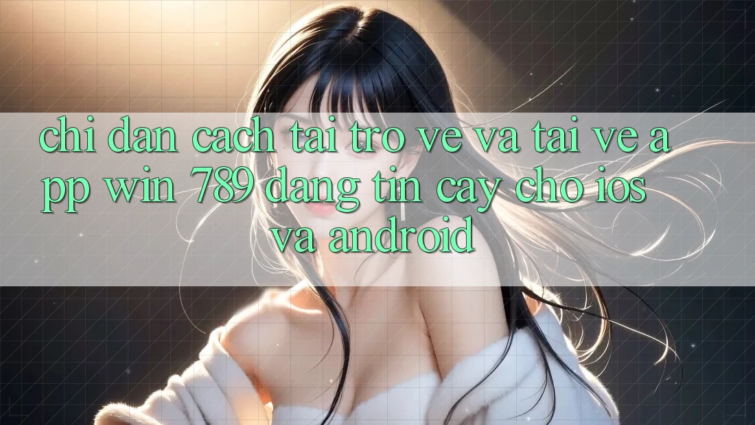 Chỉ dẫn Cách Tải trở về Và Tải về App Win 789 Đáng tin cậy Cho iOS Và Android Chỉ dẫn Cách Tải trở về Và Tải về App Win 789 Đáng tin cậy Cho iOS Và Android