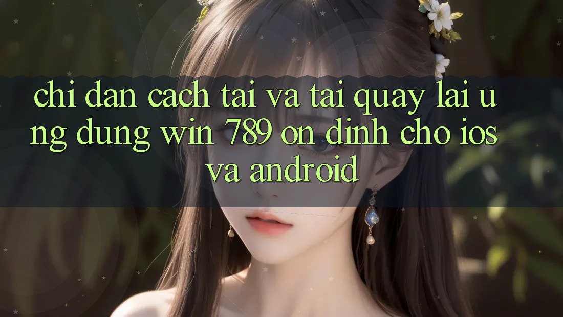 Chỉ dẫn Cách Tải Và Tải quay lại Ứng Dụng Win 789 Ổn định Cho iOS Và Android Chỉ dẫn Cách Tải Và Tải quay lại Ứng Dụng Win 789 Ổn định Cho iOS Và Android