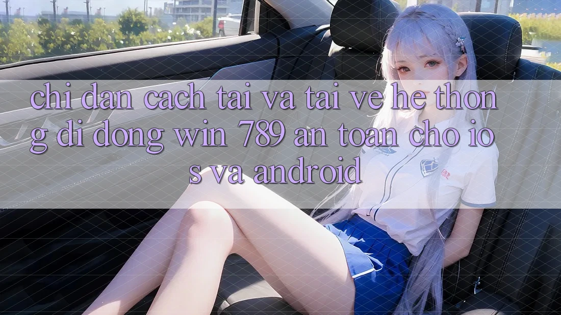 Chỉ dẫn Cách Tải Và Tải về Hệ thống di động Win 789 An Toàn Cho iOS Và Android Chỉ dẫn Cách Tải Và Tải về Hệ thống di động Win 789 An Toàn Cho iOS Và Android