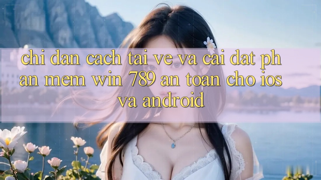 Chỉ dẫn Cách Tải về Và Cài Đặt Phần mềm Win 789 An Toàn Cho iOS Và Android Chỉ dẫn Cách Tải về Và Cài Đặt Phần mềm Win 789 An Toàn Cho iOS Và Android