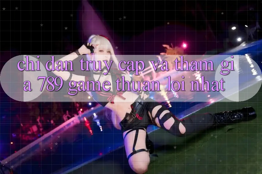 Chỉ dẫn Truy Cập Và Tham Gia 789 Game Thuận lợi Nhất Chỉ dẫn Truy Cập Và Tham Gia 789 Game Thuận lợi Nhất