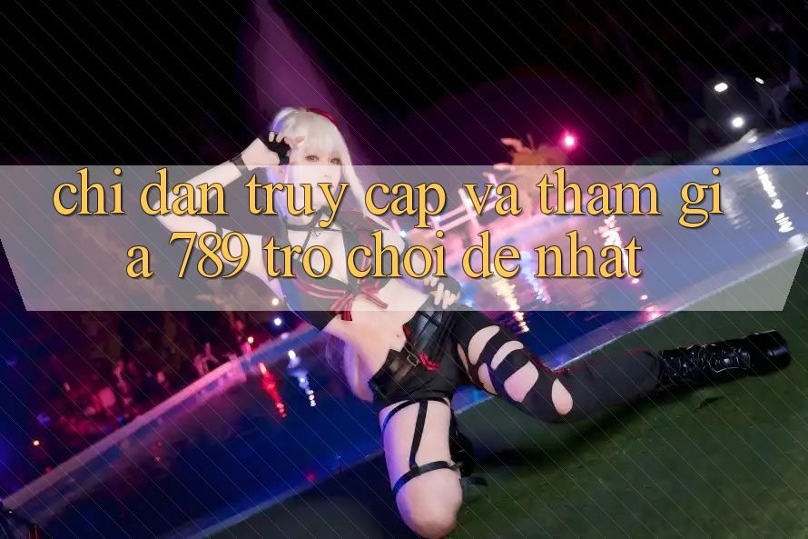 Chỉ dẫn Truy Cập Và Tham Gia 789 Trò chơi Dễ Nhất Chỉ dẫn Truy Cập Và Tham Gia 789 Trò chơi Dễ Nhất