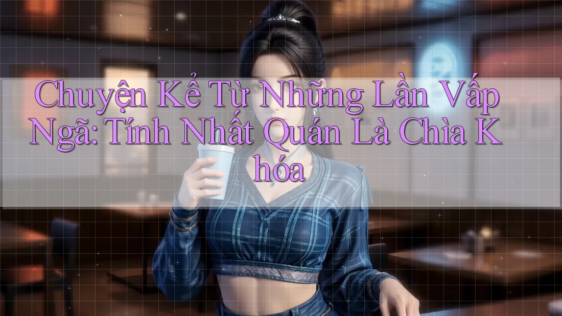 Chuyện Kể Từ Những Lần Vấp Ngã: Tính Nhất Quán Là Chìa Khóa Chuyện Kể Từ Những Lần Vấp Ngã: Tính Nhất Quán Là Chìa Khóa