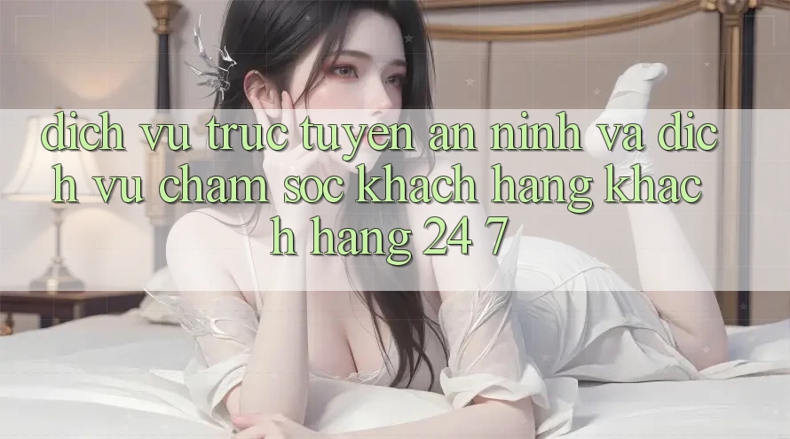 Dịch vụ trực tuyến An ninh Và Dịch Vụ Chăm sóc khách hàng Khách Hàng 24/7 Dịch vụ trực tuyến An ninh Và Dịch Vụ Chăm sóc khách hàng Khách Hàng 24/7