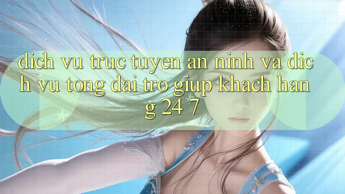 Dịch vụ trực tuyến An ninh Và Dịch Vụ Tổng đài trợ giúp Khách Hàng 24/7