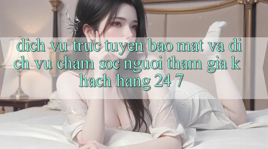 Dịch vụ trực tuyến Bảo Mật Và Dịch Vụ Chăm sóc người tham gia Khách Hàng 24/7 Dịch vụ trực tuyến Bảo Mật Và Dịch Vụ Chăm sóc người tham gia Khách Hàng 24/7