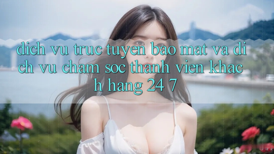 Dịch vụ trực tuyến Bảo Mật Và Dịch Vụ Chăm sóc thành viên Khách Hàng 24/7 Dịch vụ trực tuyến Bảo Mật Và Dịch Vụ Chăm sóc thành viên Khách Hàng 24/7
